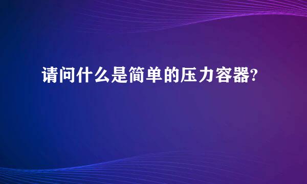 请问什么是简单的压力容器?