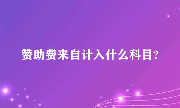 赞助费来自计入什么科目?