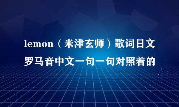 lemon（米津玄师）歌词日文罗马音中文一句一句对照着的