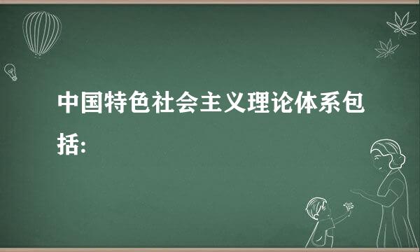 中国特色社会主义理论体系包括: