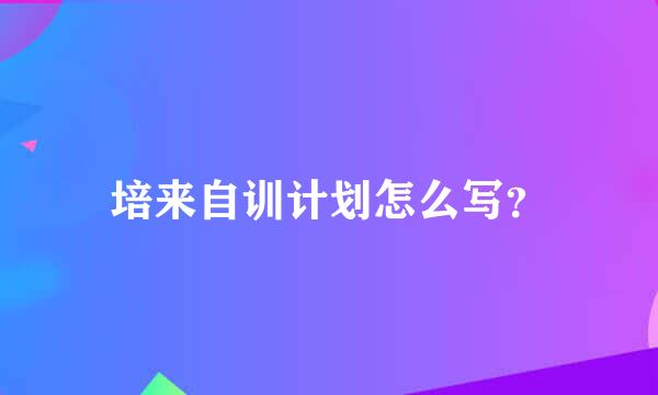 培来自训计划怎么写？