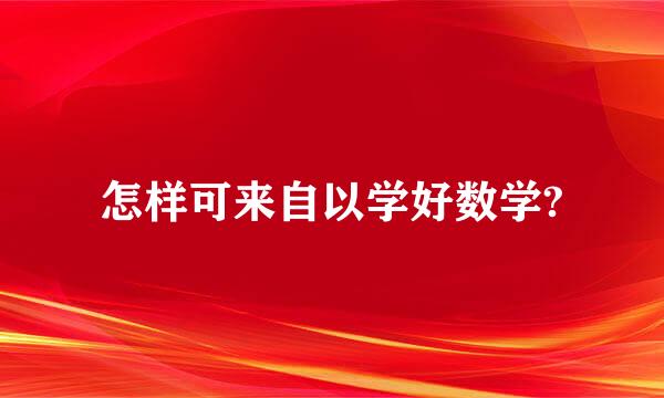 怎样可来自以学好数学?