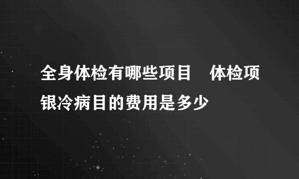 全身体检有哪些项目 体检项银冷病目的费用是多少