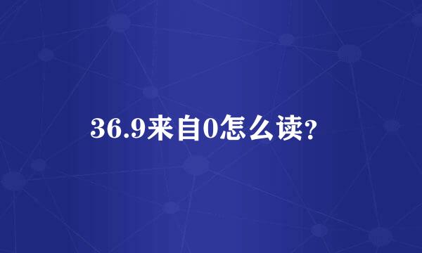 36.9来自0怎么读？