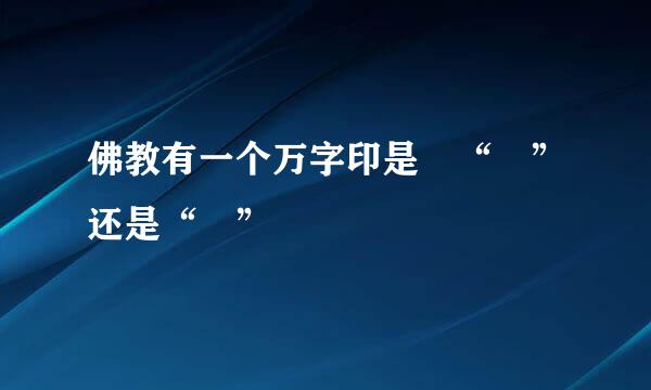 佛教有一个万字印是 “卍”还是“卐”