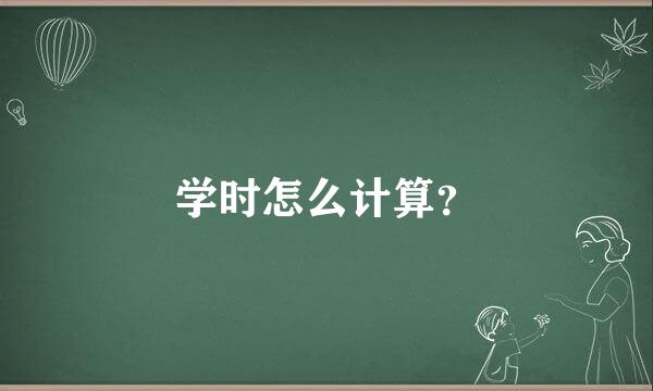 学时怎么计算？