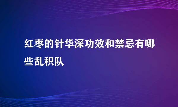 红枣的针华深功效和禁忌有哪些乱积队