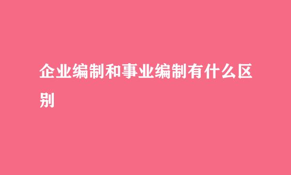 企业编制和事业编制有什么区别