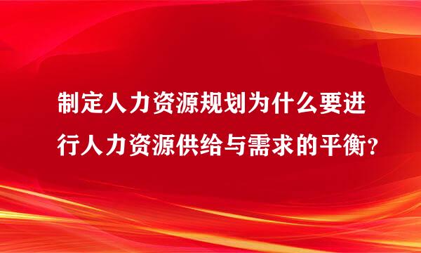 制定人力资源规划为什么要进行人力资源供给与需求的平衡？