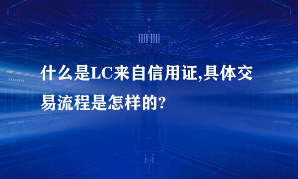 什么是LC来自信用证,具体交易流程是怎样的?