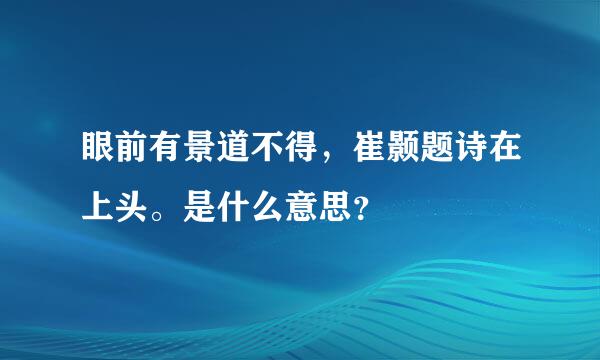 眼前有景道不得，崔颢题诗在上头。是什么意思？