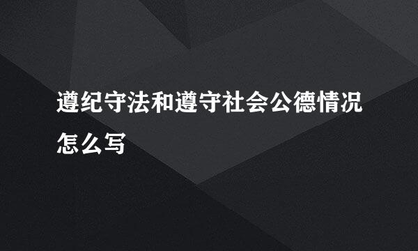 遵纪守法和遵守社会公德情况怎么写