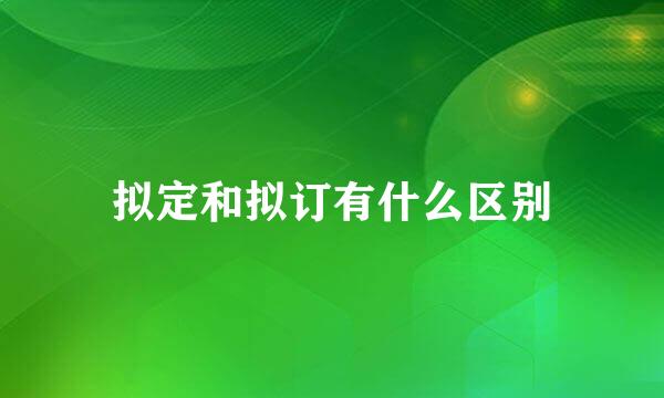 拟定和拟订有什么区别