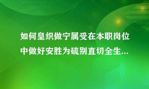 如何皇织做宁属受在本职岗位中做好安胜为硫别直切全生产工作|