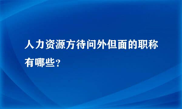 人力资源方待问外但面的职称有哪些？