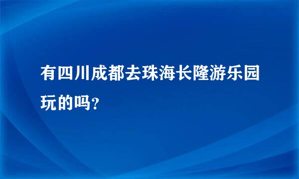 有四川成都去珠海长隆游乐园玩的吗？