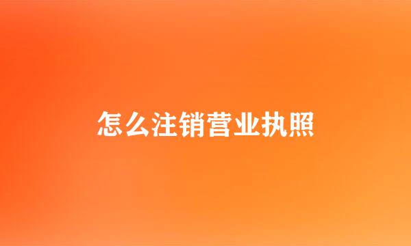 怎么注销营业执照