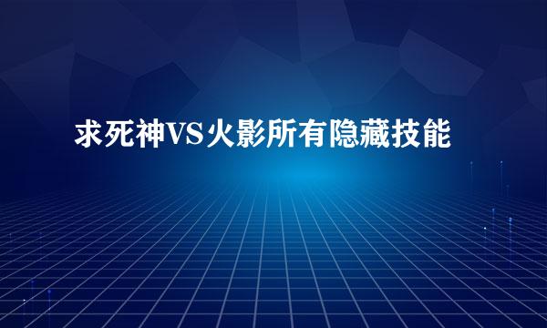 求死神VS火影所有隐藏技能