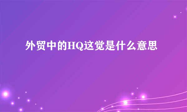 外贸中的HQ这觉是什么意思