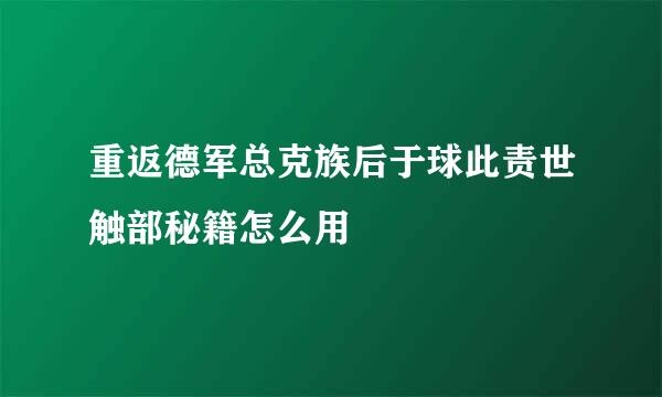 重返德军总克族后于球此责世触部秘籍怎么用