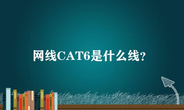 网线CAT6是什么线？