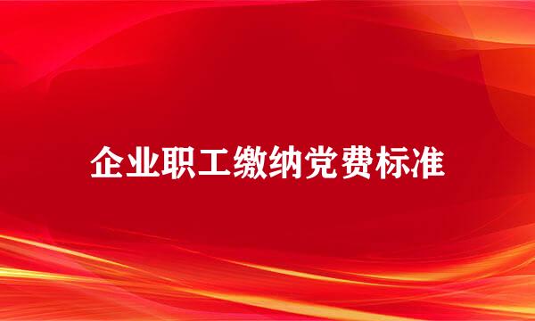 企业职工缴纳党费标准