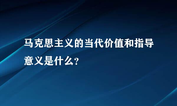 马克思主义的当代价值和指导意义是什么？