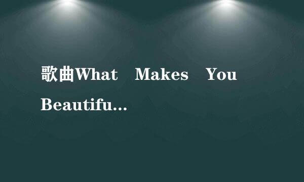 歌曲What Makes You Beautiful的歌词似困显沿场