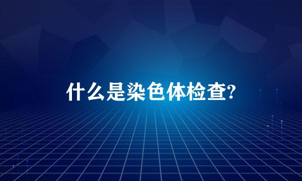 什么是染色体检查?