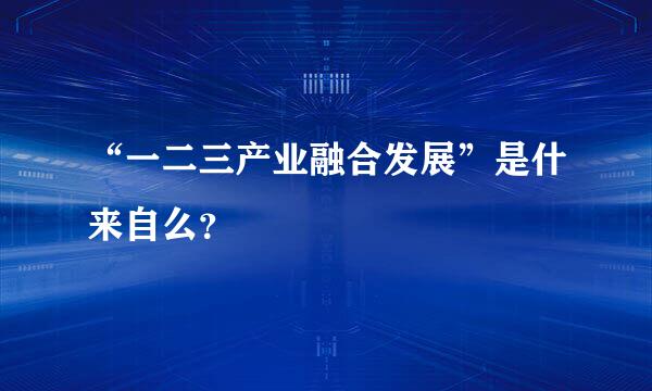 “一二三产业融合发展”是什来自么？