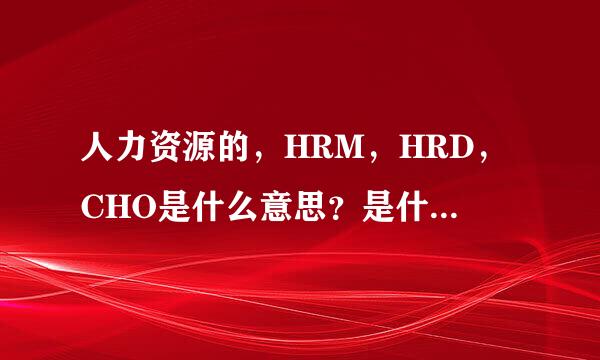 人力资源的，HRM，HRD，CHO是什么意思？是什么级别的？