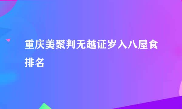 重庆美聚判无越证岁入八屋食排名