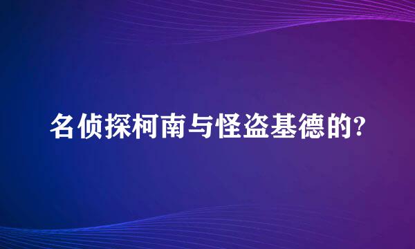 名侦探柯南与怪盗基德的?