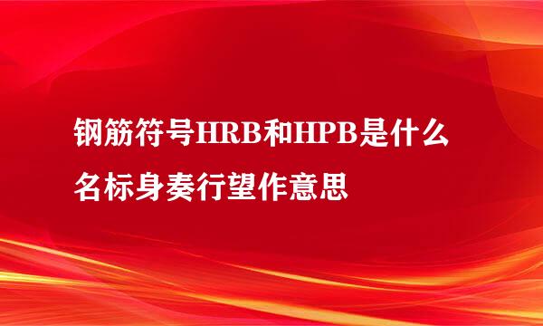 钢筋符号HRB和HPB是什么名标身奏行望作意思