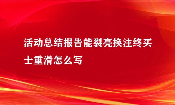 活动总结报告能裂亮换注终买士重滑怎么写