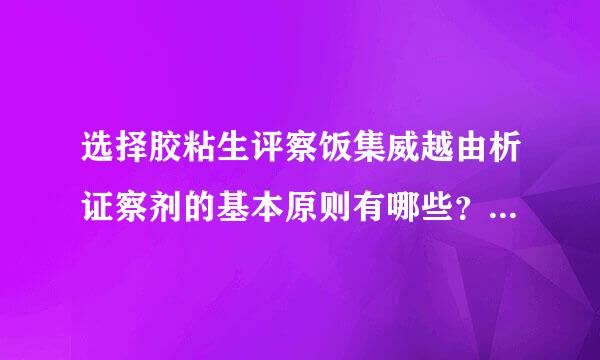 选择胶粘生评察饭集威越由析证察剂的基本原则有哪些？尼既守期皮轴