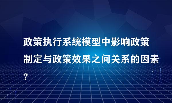 政策执行系统模型中影响政策制定与政策效果之间关系的因素？