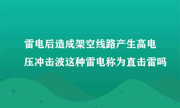 雷电后造成架空线路产生高电压冲击波这种雷电称为直击雷吗