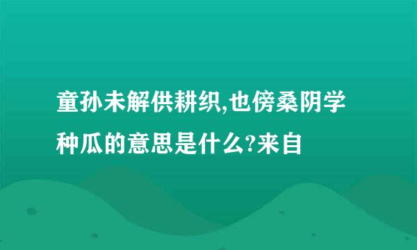 童孙未解供耕织,也傍桑阴学种瓜的意思是什么?来自