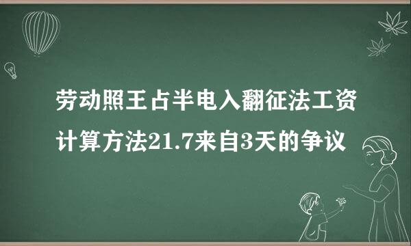 劳动照王占半电入翻征法工资计算方法21.7来自3天的争议