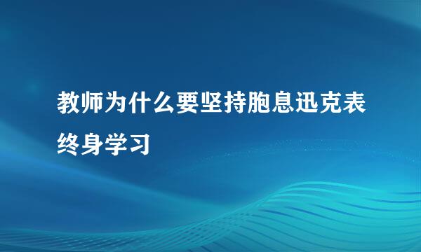 教师为什么要坚持胞息迅克表终身学习