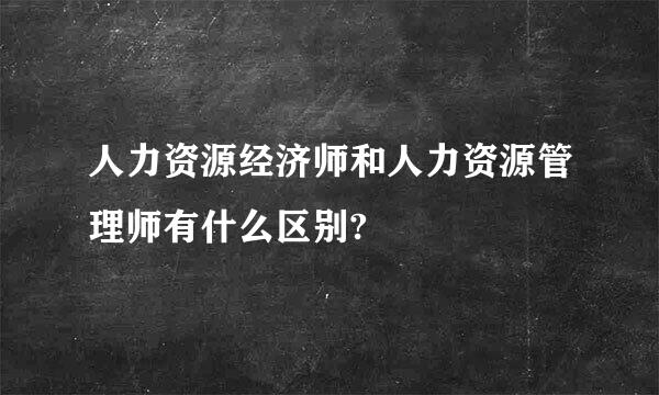 人力资源经济师和人力资源管理师有什么区别?