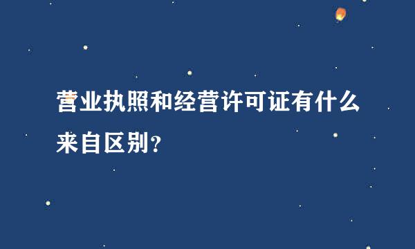 营业执照和经营许可证有什么来自区别？