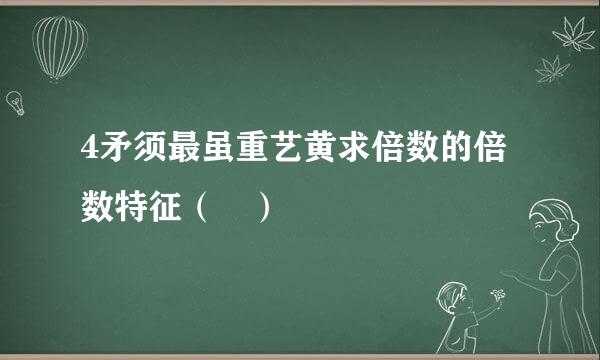 4矛须最虽重艺黄求倍数的倍数特征（ ）