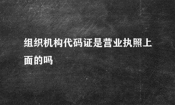 组织机构代码证是营业执照上面的吗