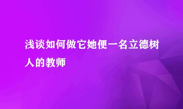 浅谈如何做它她便一名立德树人的教师