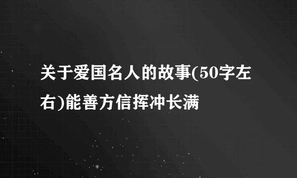 关于爱国名人的故事(50字左右)能善方信挥冲长满