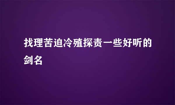 找理苦迫冷殖探责一些好听的剑名