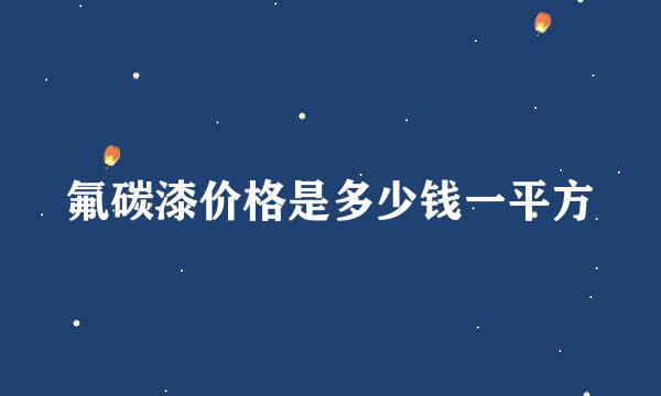 氟碳漆价格是多少钱一平方