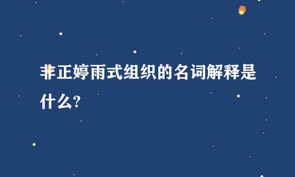 非正婷雨式组织的名词解释是什么?